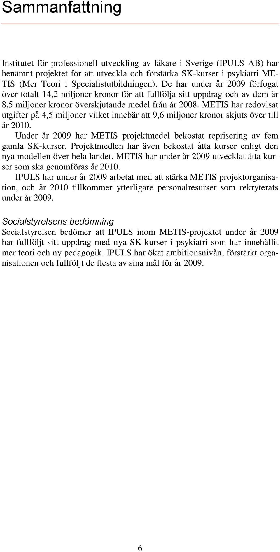 METIS har redovisat utgifter på 4,5 miljoner vilket innebär att 9,6 miljoner kronor skjuts över till år 2010. Under år 2009 har METIS projektmedel bekostat reprisering av fem gamla SK-kurser.