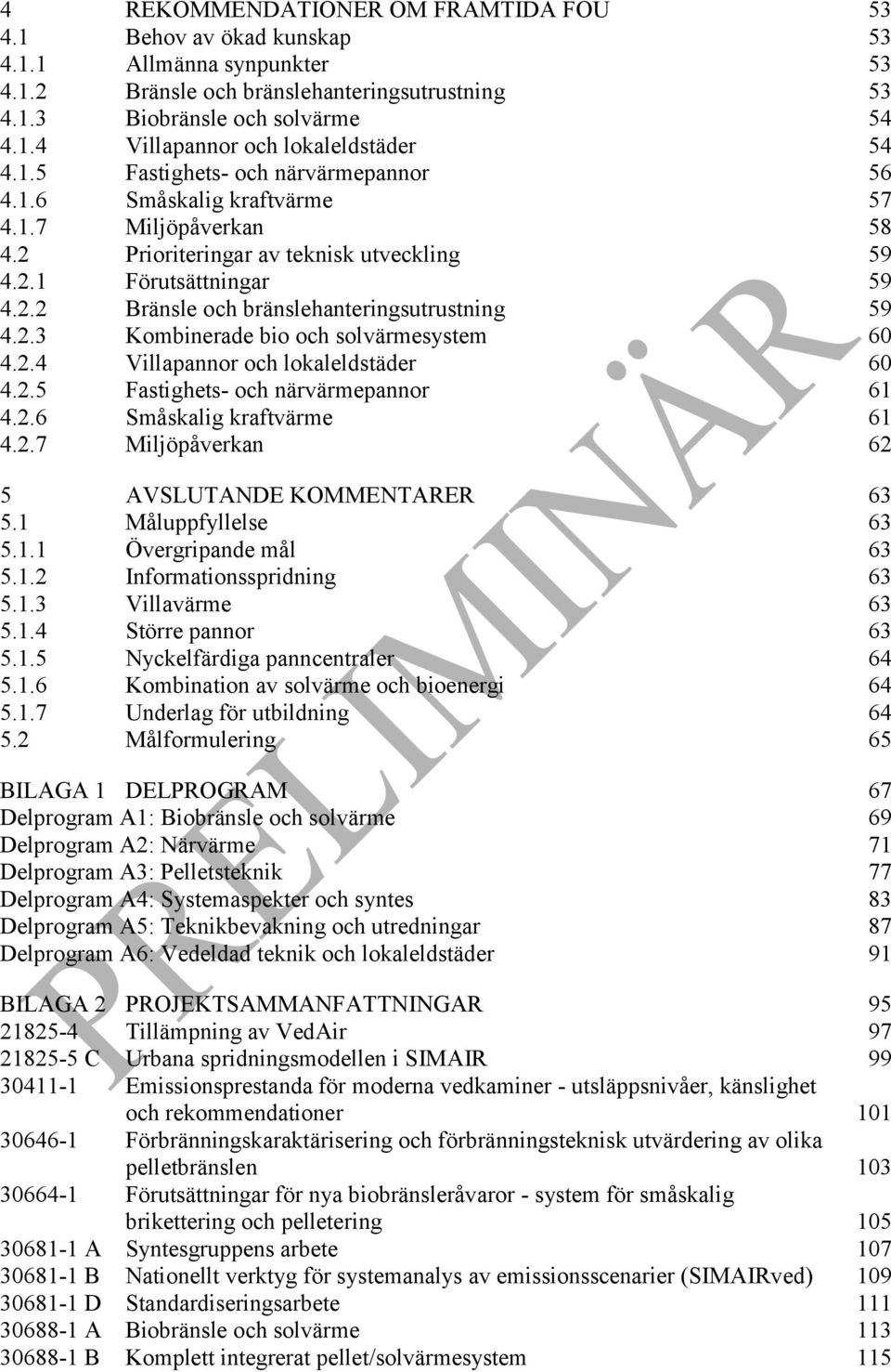 2.3 Kombinerade bio och solvärmesystem 60 4.2.4 Villapannor och lokaleldstäder 60 4.2.5 Fastighets- och närvärmepannor 61 4.2.6 Småskalig kraftvärme 61 4.2.7 Miljöpåverkan 62 5 AVSLUTANDE KOMMENTARER 63 5.
