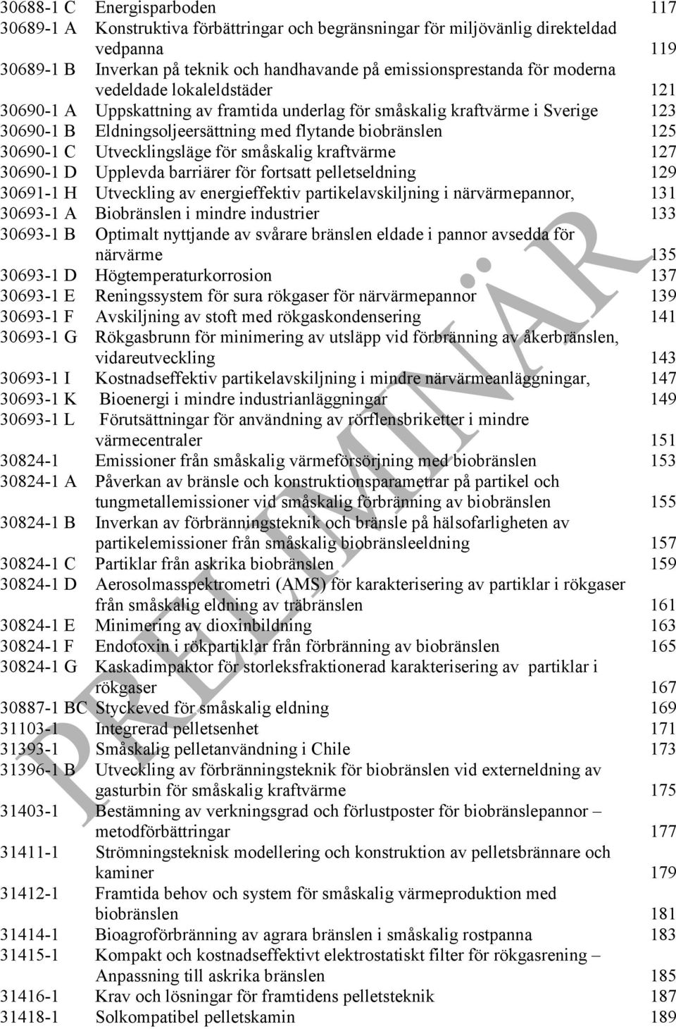 Utvecklingsläge för småskalig kraftvärme 127 30690-1 D Upplevda barriärer för fortsatt pelletseldning 129 30691-1 H Utveckling av energieffektiv partikelavskiljning i närvärmepannor, 131 30693-1 A