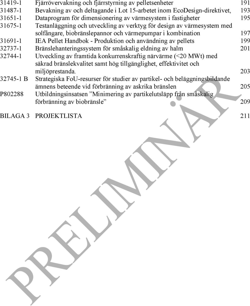 - Produktion och användning av pellets 199 32737-1 Bränslehanteringssystem för småskalig eldning av halm 201 32744-1 Utveckling av framtida konkurrenskraftig närvärme (<20 MWt) med säkrad