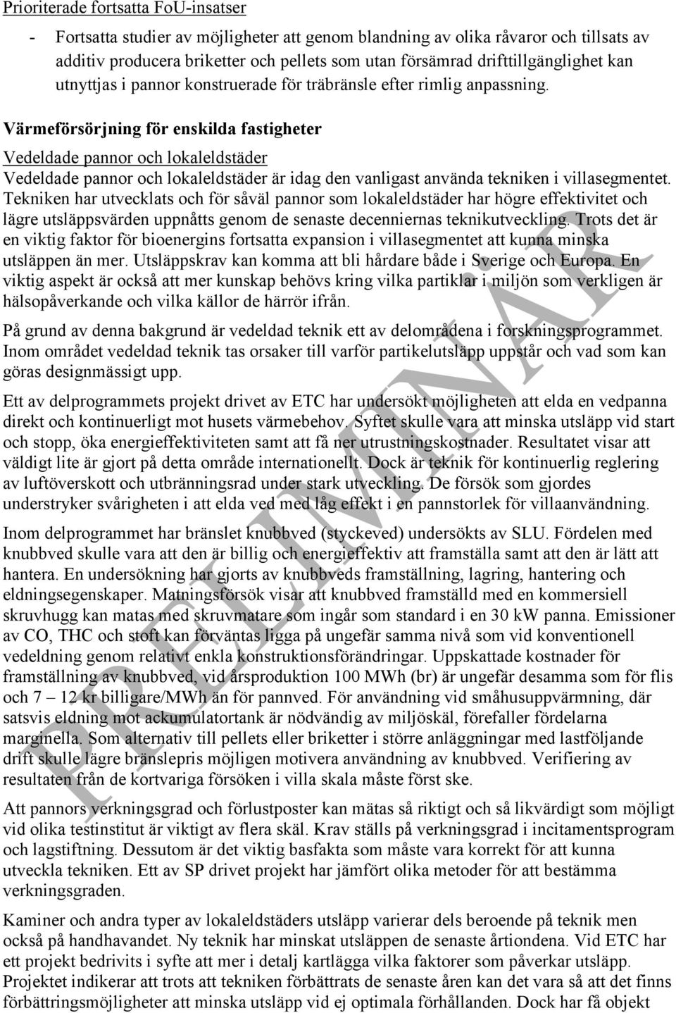 Värmeförsörjning för enskilda fastigheter Vedeldade pannor och lokaleldstäder Vedeldade pannor och lokaleldstäder är idag den vanligast använda tekniken i villasegmentet.