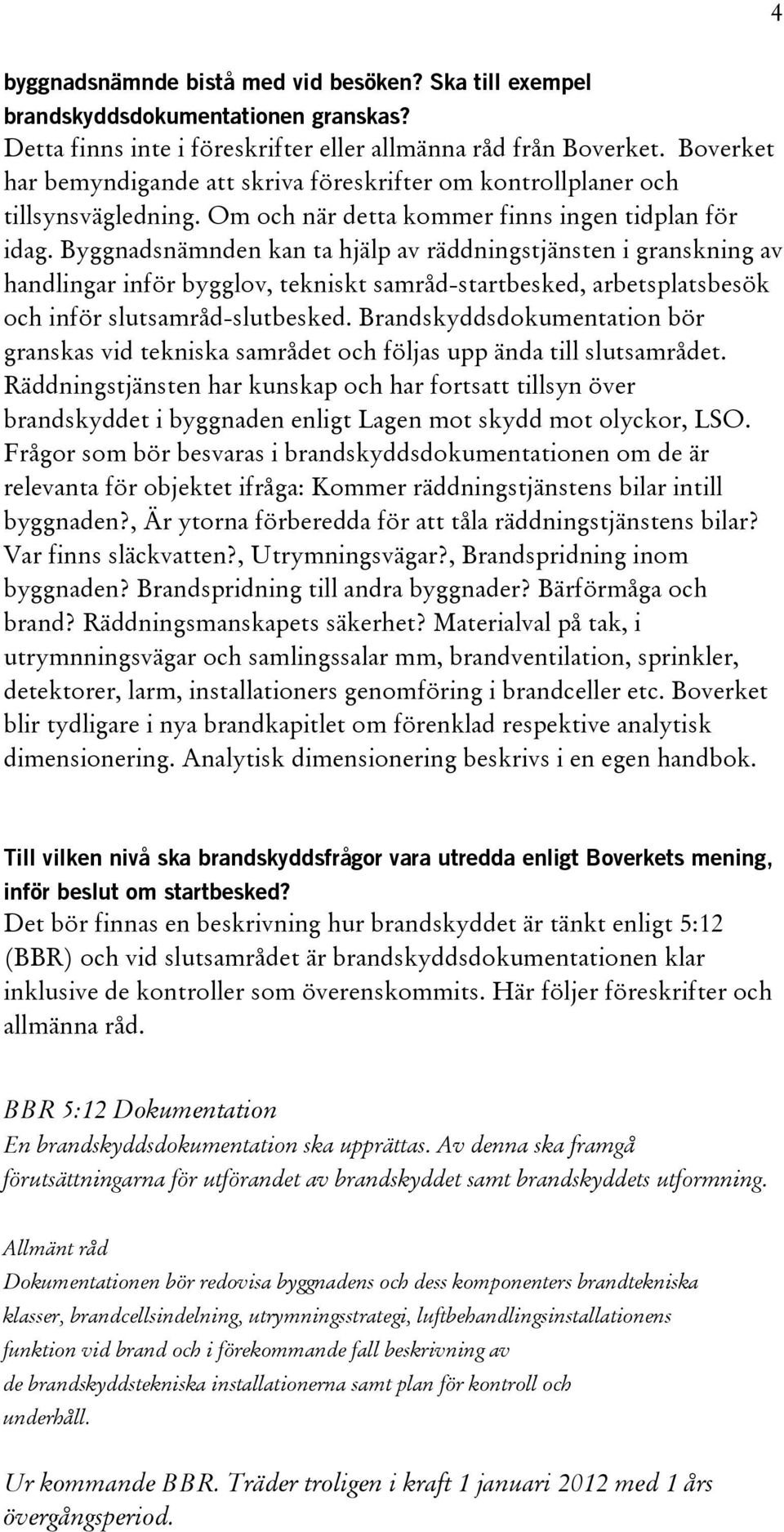 Byggnadsnämnden kan ta hjälp av räddningstjänsten i granskning av handlingar inför bygglov, tekniskt samråd-startbesked, arbetsplatsbesök och inför slutsamråd-slutbesked.