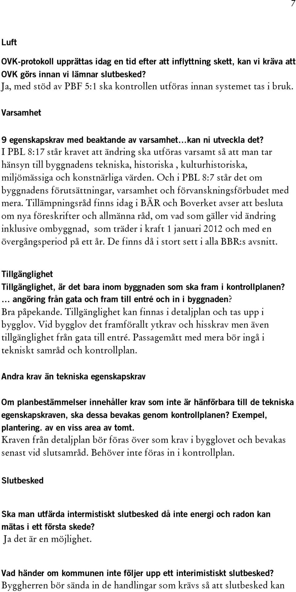 I PBL 8:17 står kravet att ändring ska utföras varsamt så att man tar hänsyn till byggnadens tekniska, historiska, kulturhistoriska, miljömässiga och konstnärliga värden.