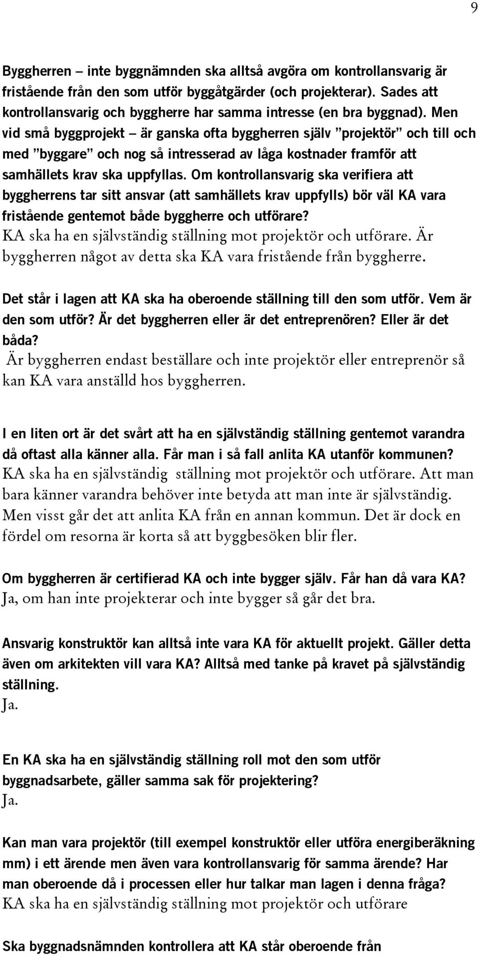 Men vid små byggprojekt är ganska ofta byggherren själv projektör och till och med byggare och nog så intresserad av låga kostnader framför att samhällets krav ska uppfyllas.