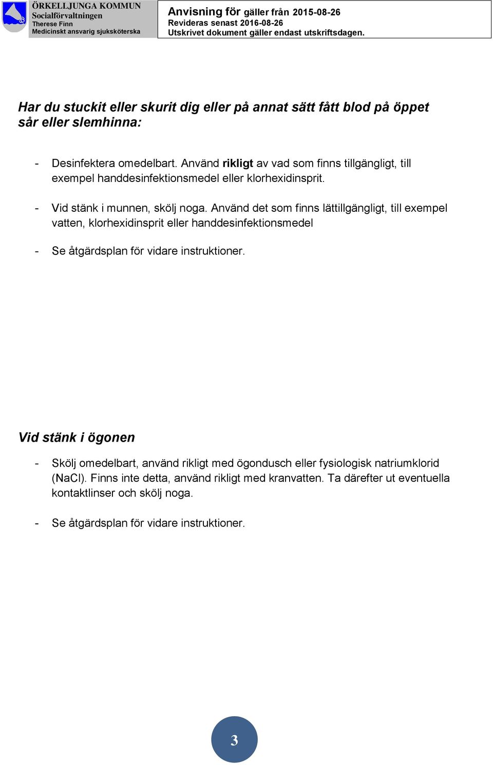 Använd det som finns lättillgängligt, till exempel vatten, klorhexidinsprit eller handdesinfektionsmedel - Se åtgärdsplan för vidare instruktioner.