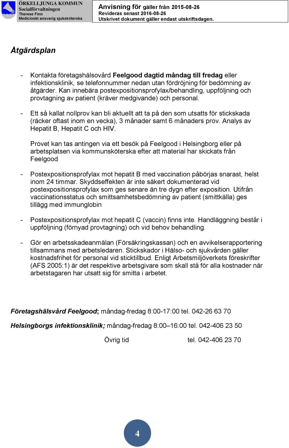 - Ett så kallat nollprov kan bli aktuellt att ta på den som utsatts för stickskada (räcker oftast inom en vecka), 3 månader samt 6 månaders prov. Analys av Hepatit B, Hepatit C och HIV.