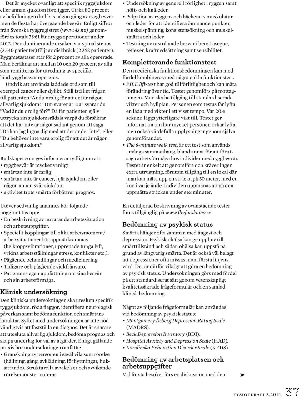 Den dominerande orsaken var spinal stenos (3 540 patienter) följt av diskbråck (2 262 patienter). Ryggmeta staser står för 2 procent av alla opererade.
