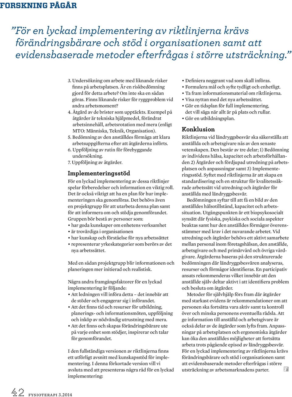 4. Åtgärd av de brister som upptäckts. Exempel på åtgärder är tekniska hjälpmedel, förändrat arbetsinnehåll, arbetsrotation med mera (enligt MTO: Människa, Teknik, Organisation). 5.