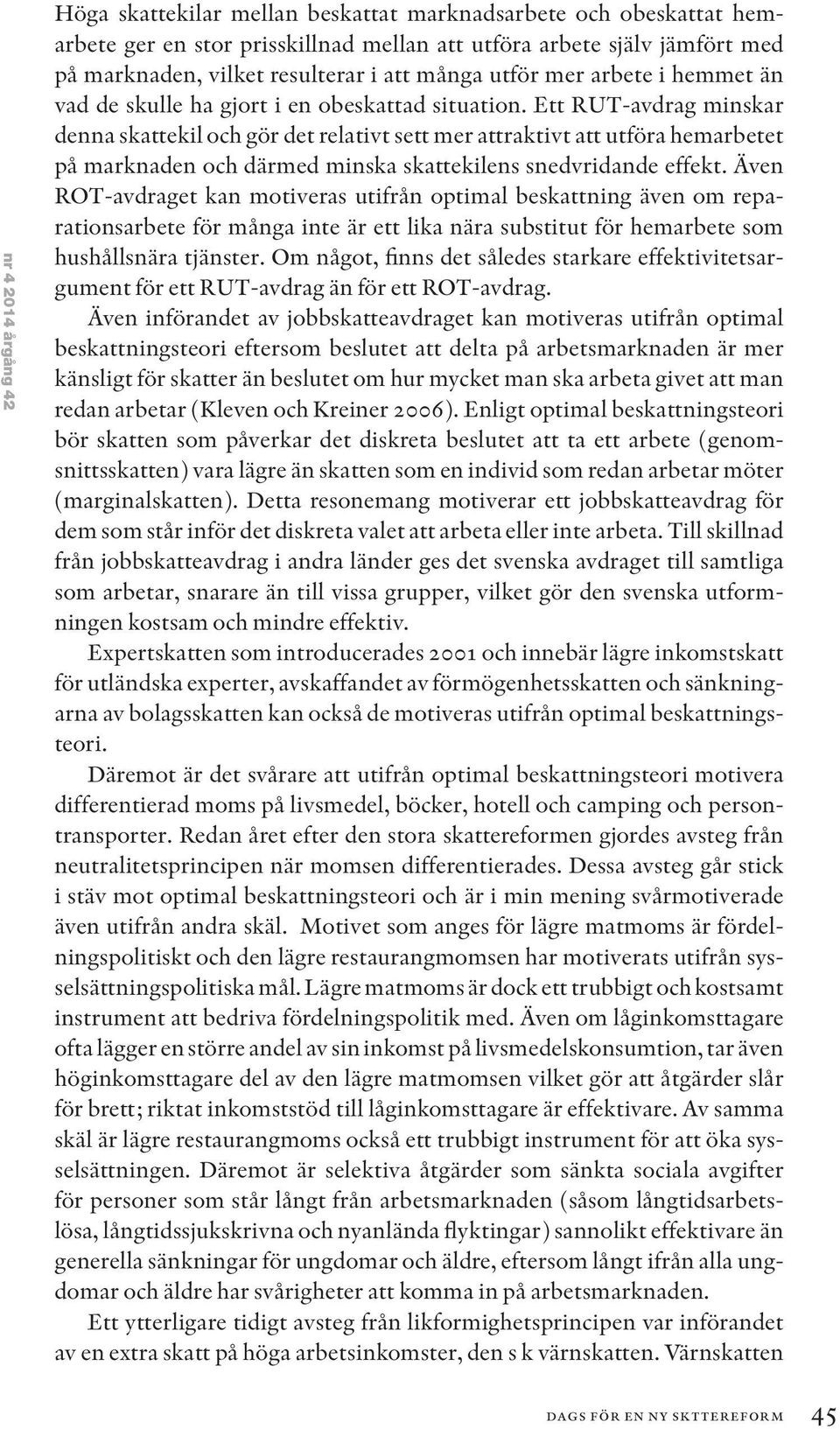 Ett RUT-avdrag minskar denna skattekil och gör det relativt sett mer attraktivt att utföra hemarbetet på marknaden och därmed minska skattekilens snedvridande effekt.