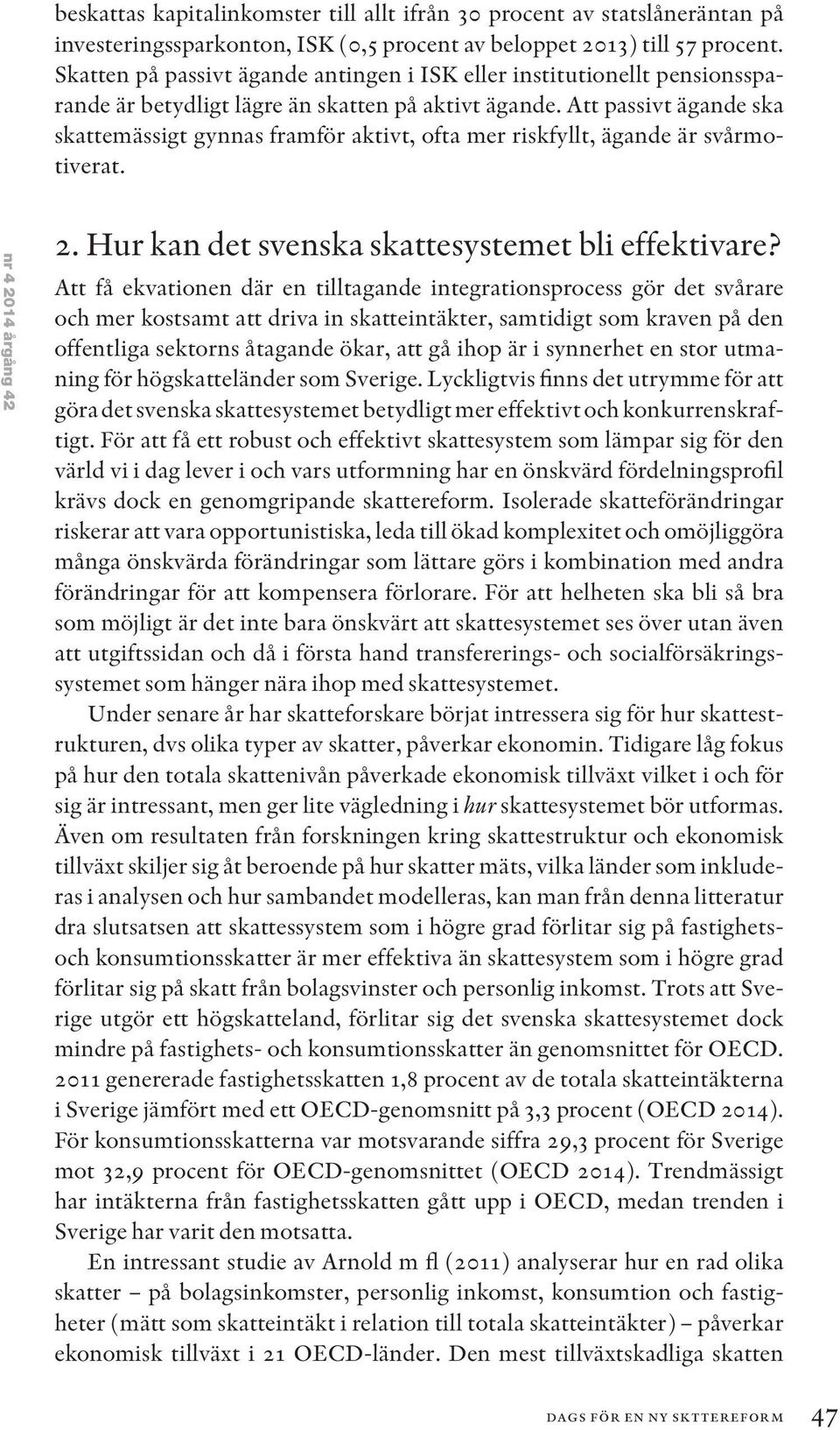 Att passivt ägande ska skattemässigt gynnas framför aktivt, ofta mer riskfyllt, ägande är svårmotiverat. nr 4 2014 årgång 42 2. Hur kan det svenska skattesystemet bli effektivare?