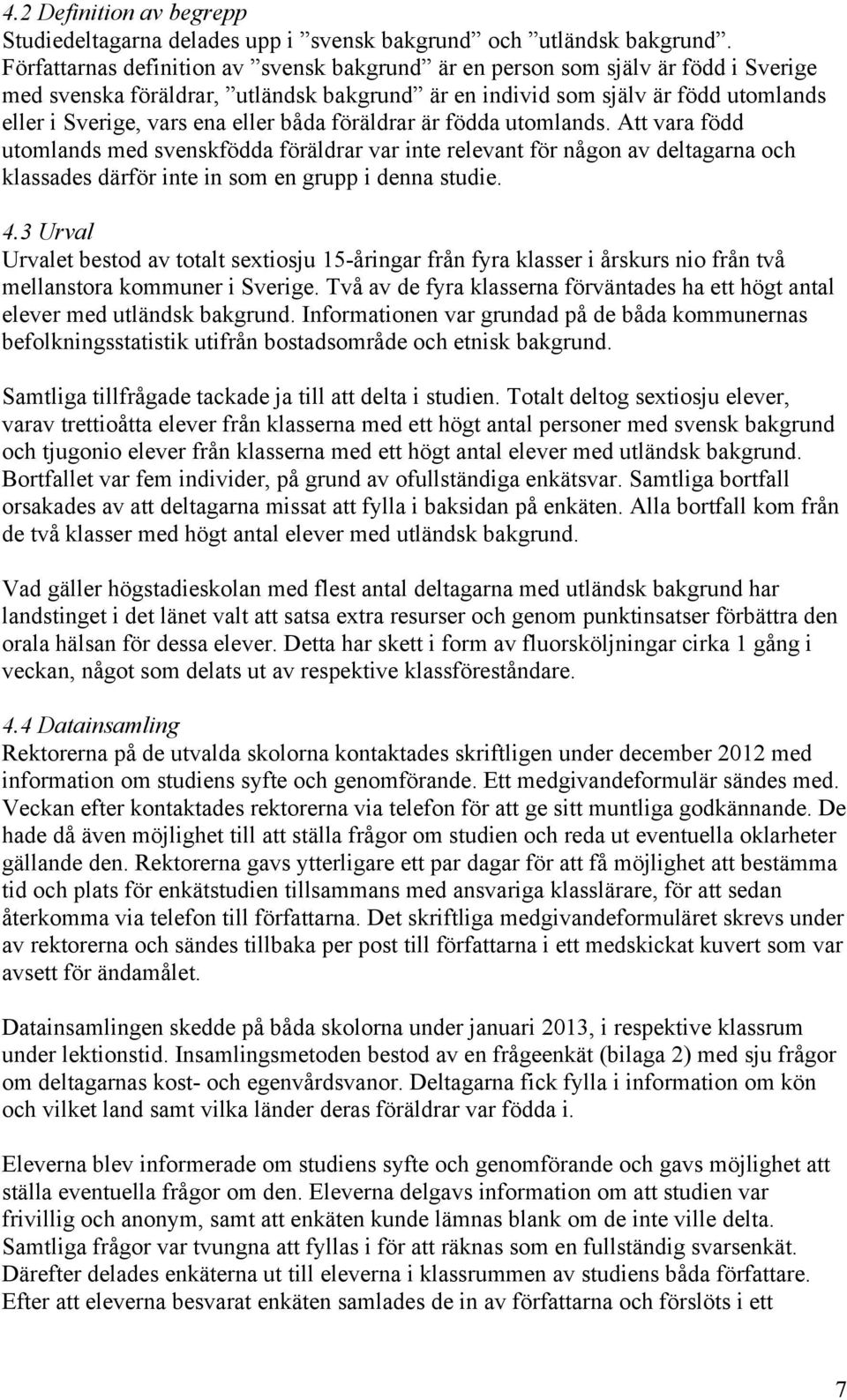båda föräldrar är födda utomlands. Att vara född utomlands med svenskfödda föräldrar var inte relevant för någon av deltagarna och klassades därför inte in som en grupp i denna studie. 4.