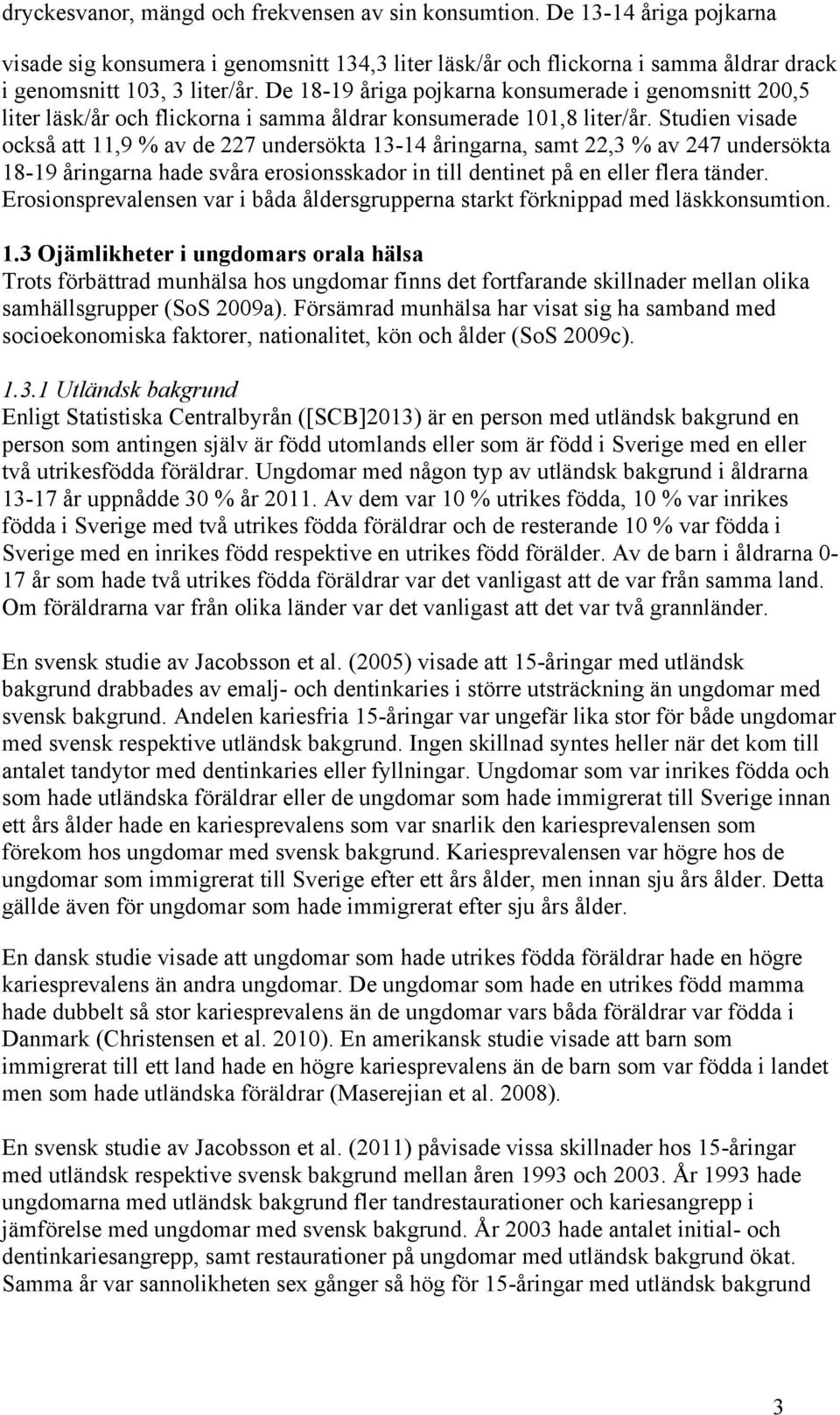 Studien visade också att 11,9 % av de 227 undersökta 13-14 åringarna, samt 22,3 % av 247 undersökta 18-19 åringarna hade svåra erosionsskador in till dentinet på en eller flera tänder.