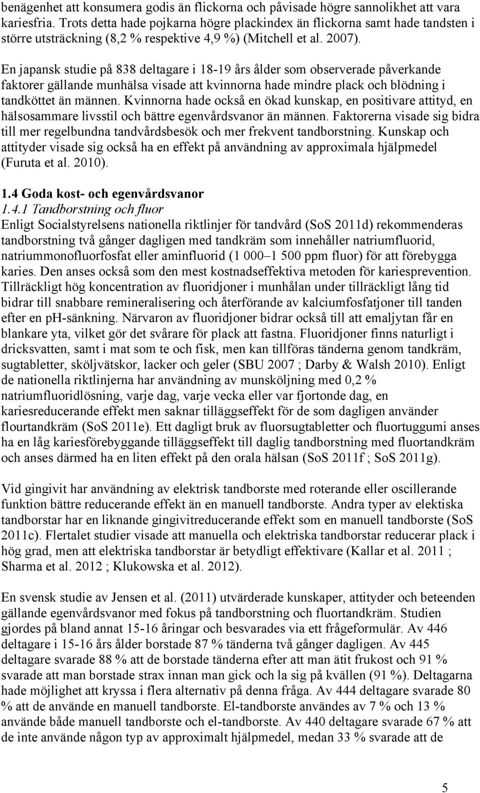 En japansk studie på 838 deltagare i 18-19 års ålder som observerade påverkande faktorer gällande munhälsa visade att kvinnorna hade mindre plack och blödning i tandköttet än männen.