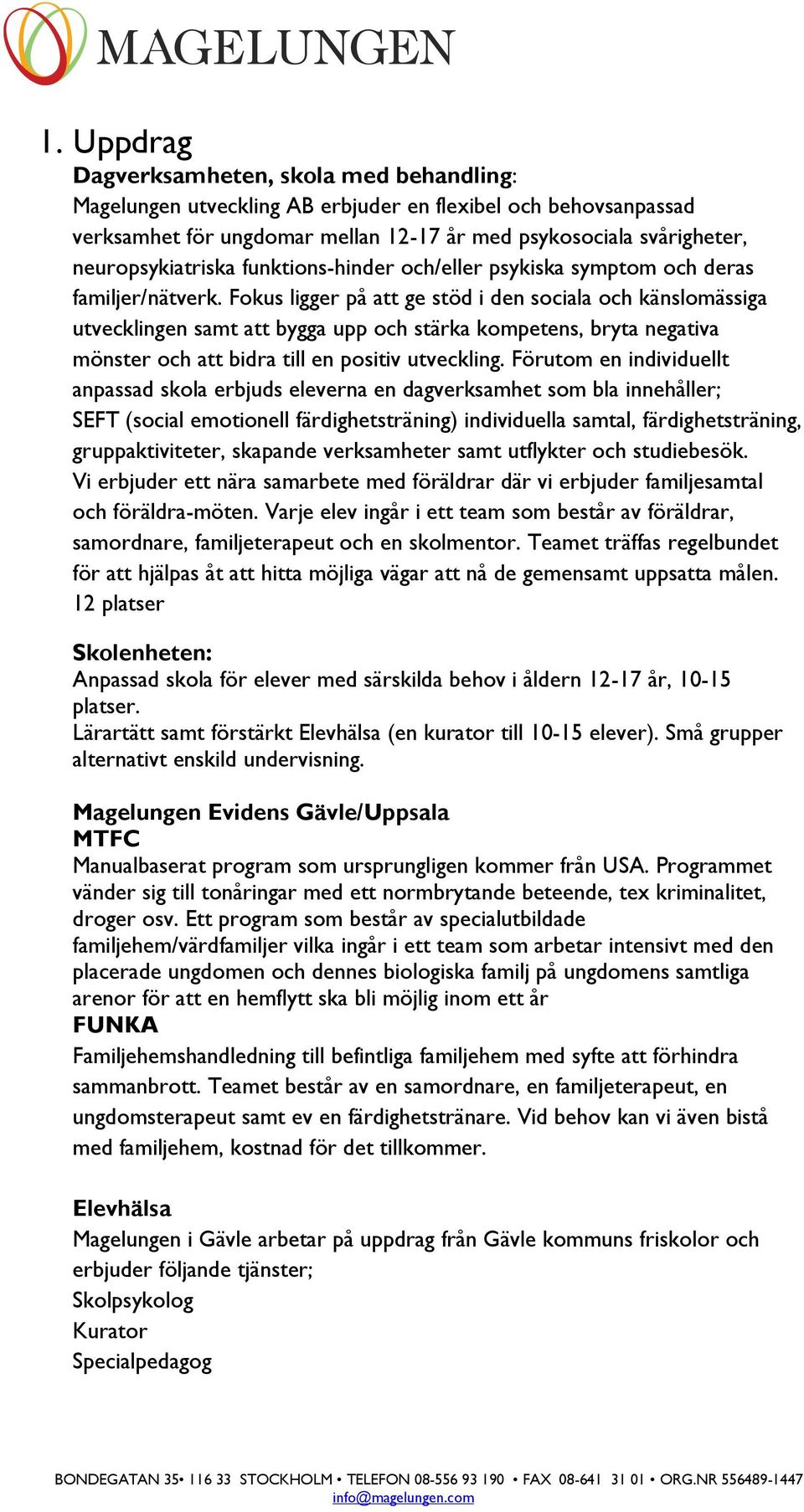 Fokus ligger på att ge stöd i den sociala och känslomässiga utvecklingen samt att bygga upp och stärka kompetens, bryta negativa mönster och att bidra till en positiv utveckling.
