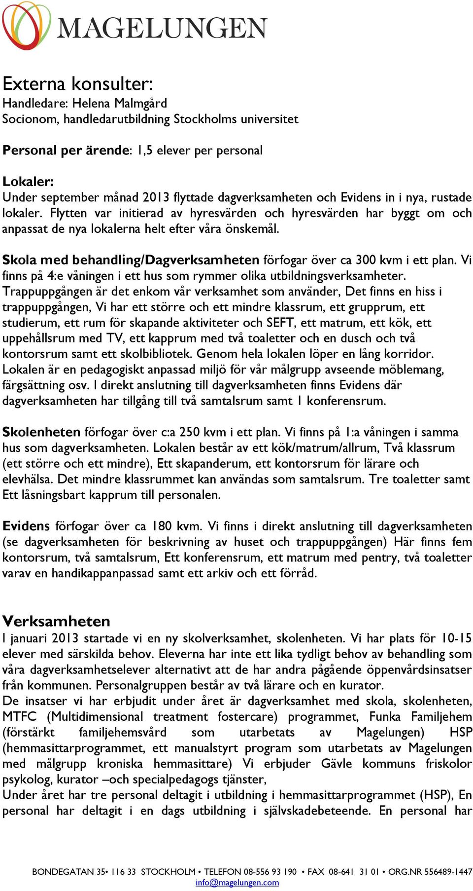 Skola med behandling/dagverksamheten förfogar över ca 300 kvm i ett plan. Vi finns på 4:e våningen i ett hus som rymmer olika utbildningsverksamheter.
