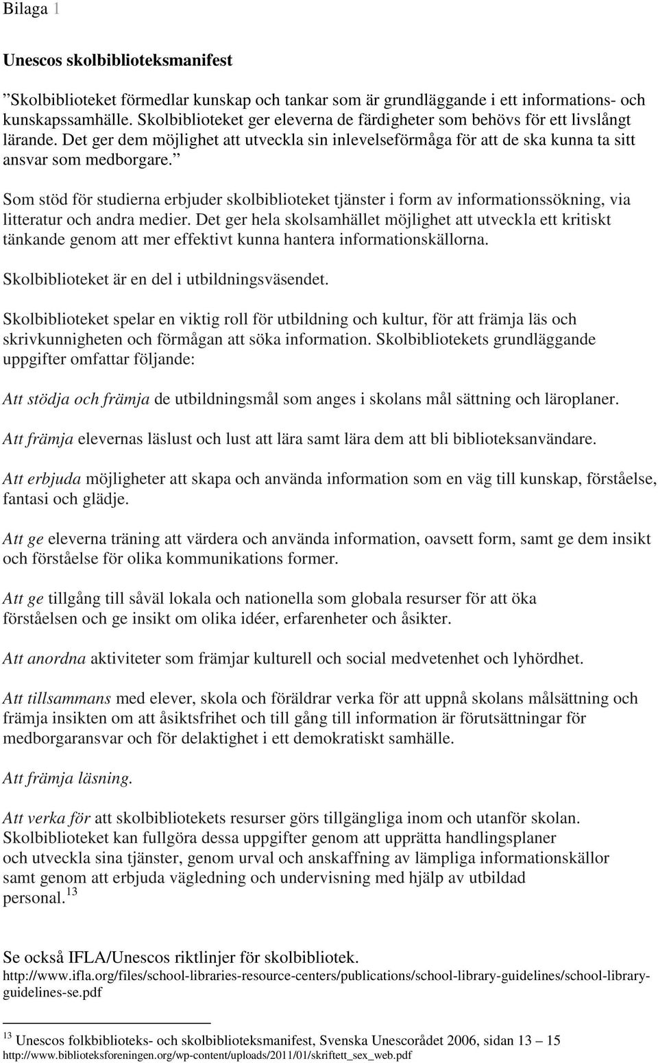 Som stöd för studierna erbjuder skolbiblioteket tjänster i form av informationssökning, via litteratur och andra medier.