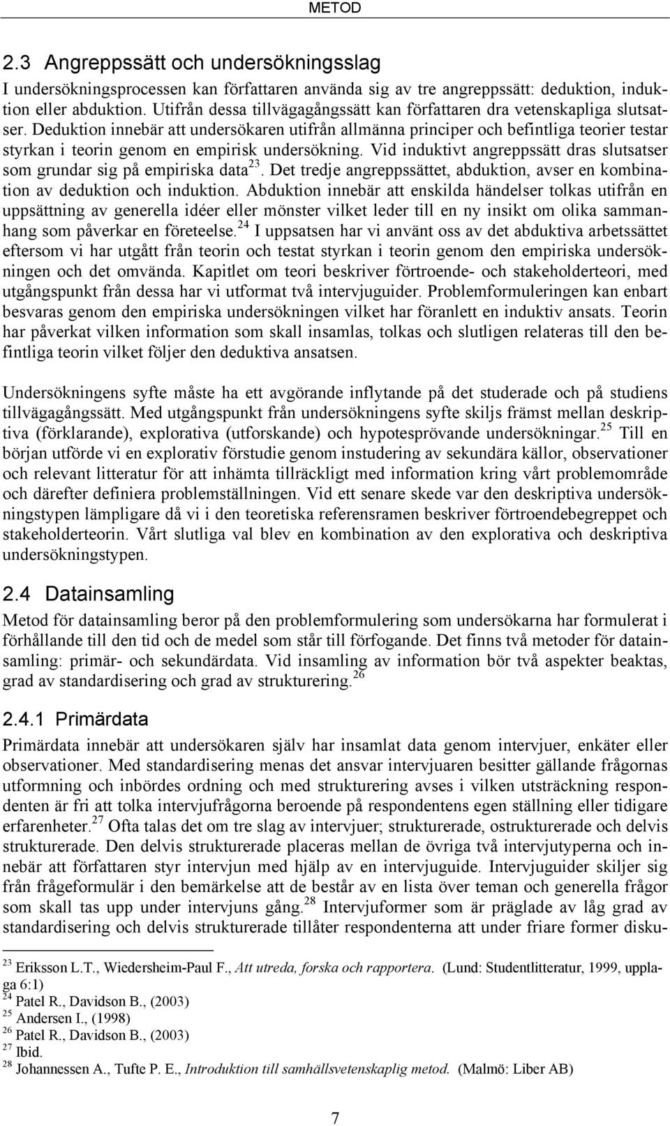 Deduktion innebär att undersökaren utifrån allmänna principer och befintliga teorier testar styrkan i teorin genom en empirisk undersökning.