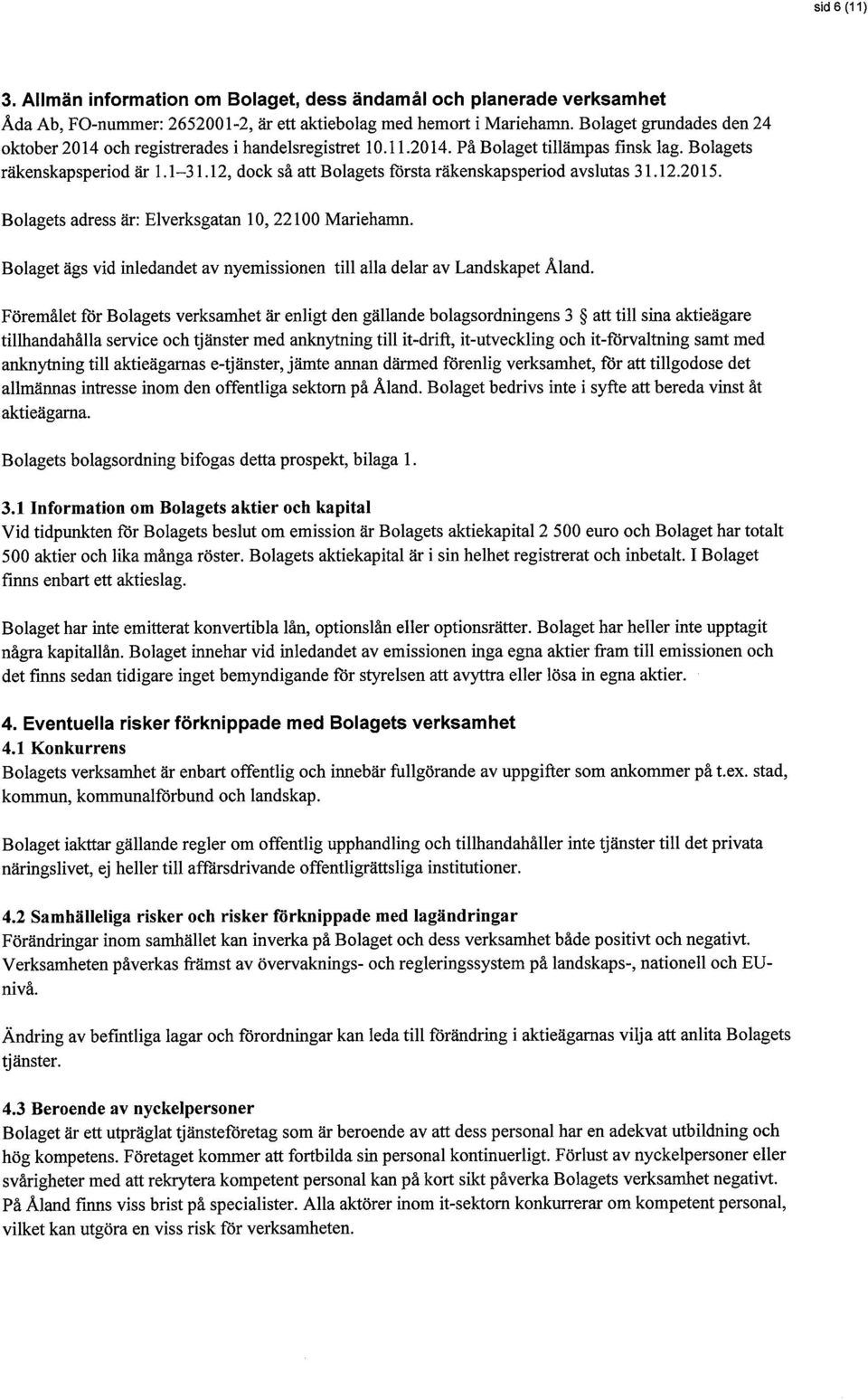 12, dock så att Bolagets första räkenskapsperiod avslutas 31.12.2015. Bolagets adress är: Elverksgatan 10, 22100 Mariehamn.