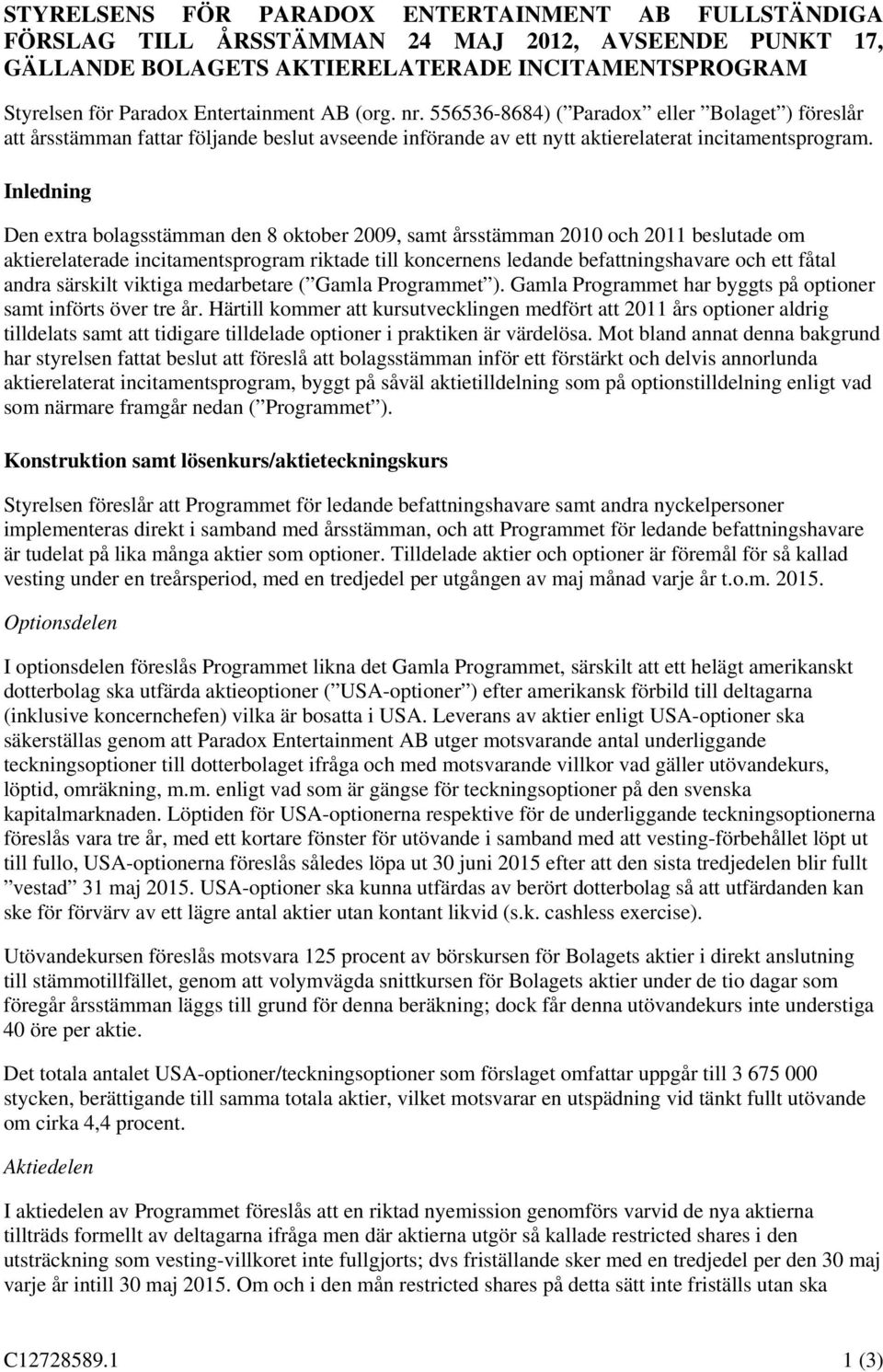 Inledning Den extra bolagsstämman den 8 oktober 2009, samt årsstämman 2010 och 2011 beslutade om aktierelaterade incitamentsprogram riktade till koncernens ledande befattningshavare och ett fåtal