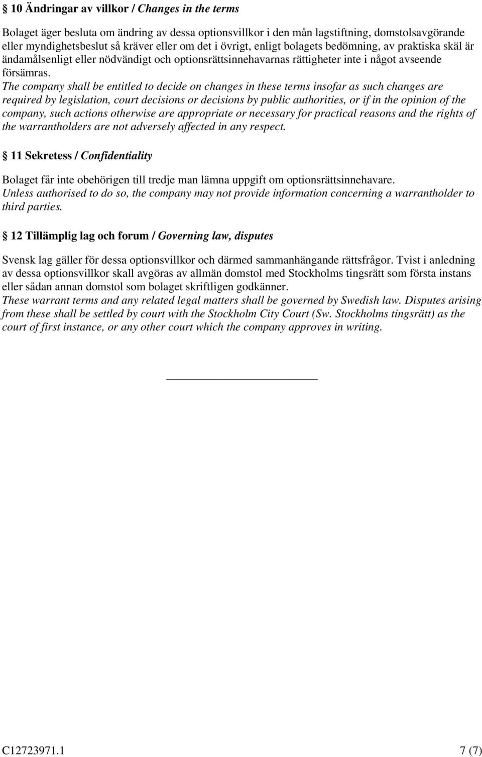 The company shall be entitled to decide on changes in these terms insofar as such changes are required by legislation, court decisions or decisions by public authorities, or if in the opinion of the