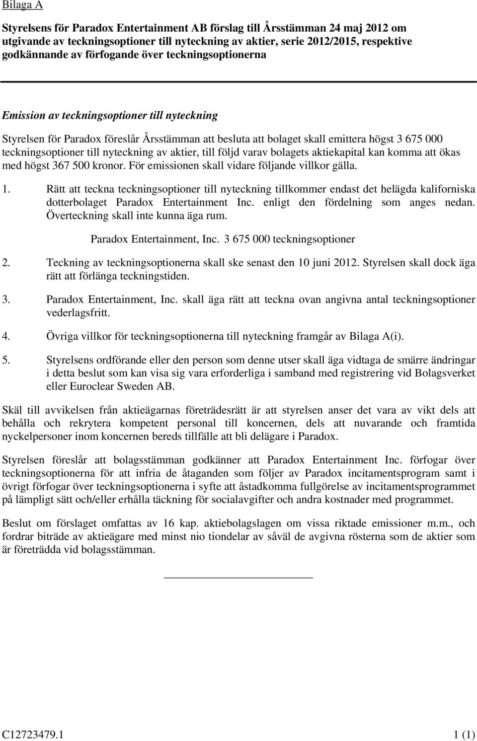 nyteckning av aktier, till följd varav bolagets aktiekapital kan komma att ökas med högst 367 500 kronor. För emissionen skall vidare följande villkor gälla. 1.