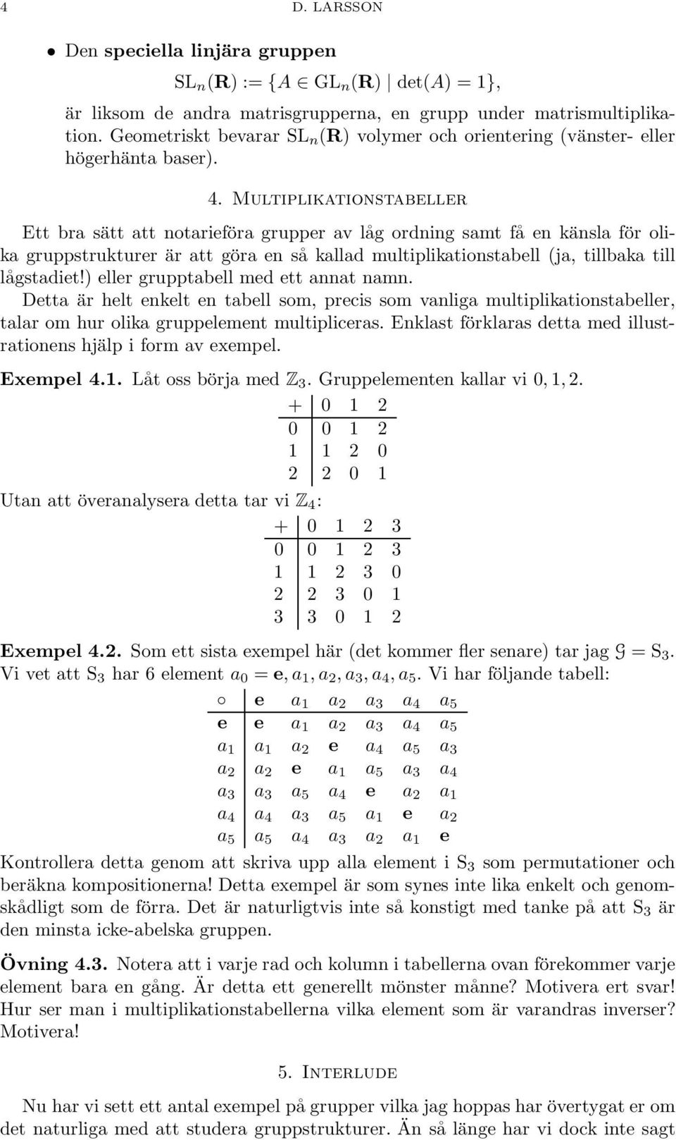 Multiplikationstabeller Ett bra sätt att notarieföra grupper av låg ordning samt få en känsla för olika gruppstrukturer är att göra en så kallad multiplikationstabell (ja, tillbaka till lågstadiet!