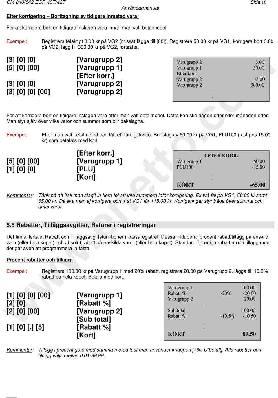 [Varugrupp 2] [3] [0] [0] [00] [Varugrupp 2] Varugrupp 2 300 Varugrupp 1 5000 Efter korr Varugrupp 2-300 Varugrupp 2 30000 För att korrigera bort en tidigare inslagen vara efter man valt betalmedel