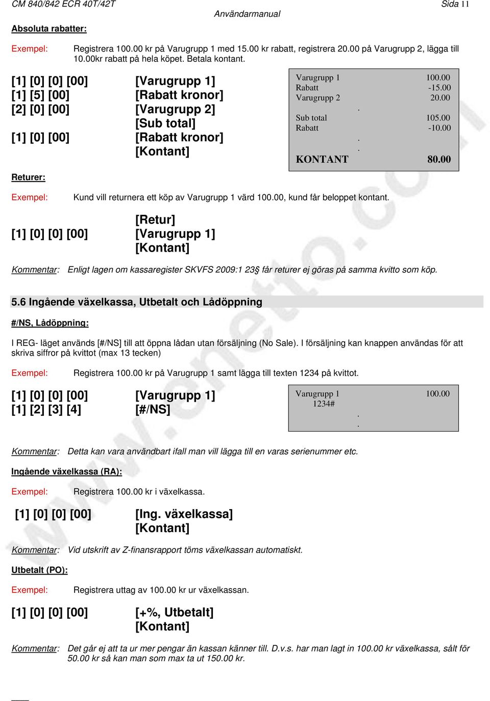 -1000 KONTANT 8000 Kund vill returnera ett köp av Varugrupp 1 värd 10000, kund får beloppet kontant [Retur] [1] [0] [0] [00] [Varugrupp 1] Kommentar: Enligt lagen om kassaregister SKVFS 2009:1 23 får