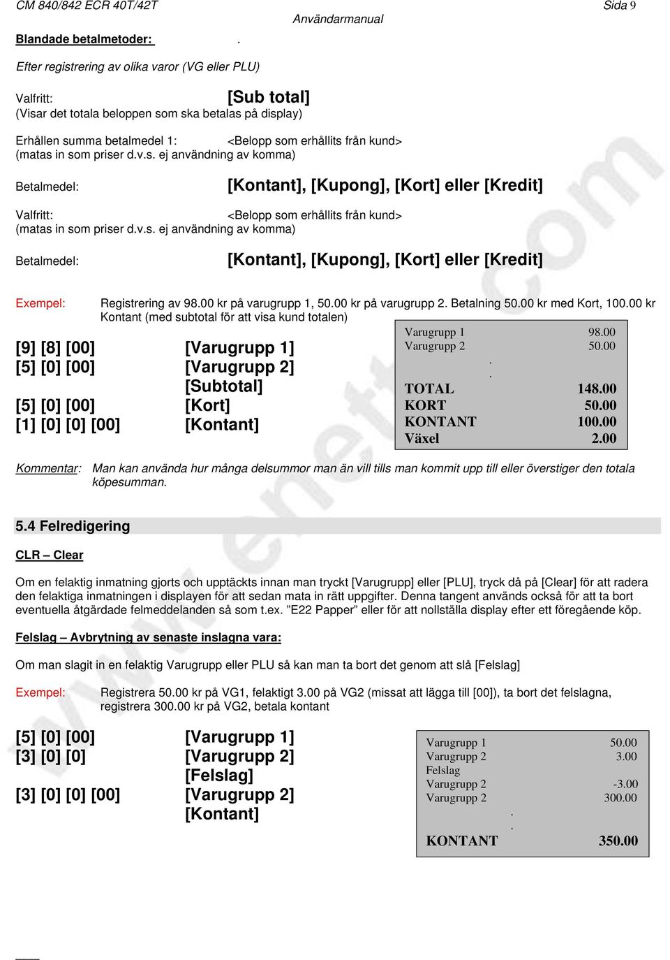 priser dvs ej användning av komma) Betalmedel:, [Kupong], [Kort] eller [Kredit] Registrering av 9800 kr på varugrupp 1, 5000 kr på varugrupp 2 Betalning 5000 kr med Kort, 10000 kr Kontant (med