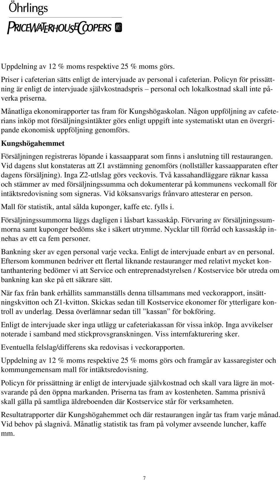 Någon uppföljning av cafeterians inköp mot försäljningsintäkter görs enligt uppgift inte systematiskt utan en övergripande ekonomisk uppföljning genomförs.