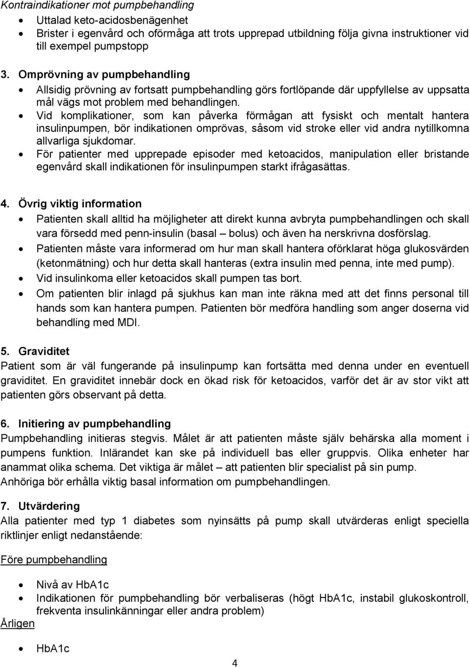 Vid komplikationer, som kan påverka förmågan att fysiskt och mentalt hantera insulinpumpen, bör indikationen omprövas, såsom vid stroke eller vid andra nytillkomna allvarliga sjukdomar.
