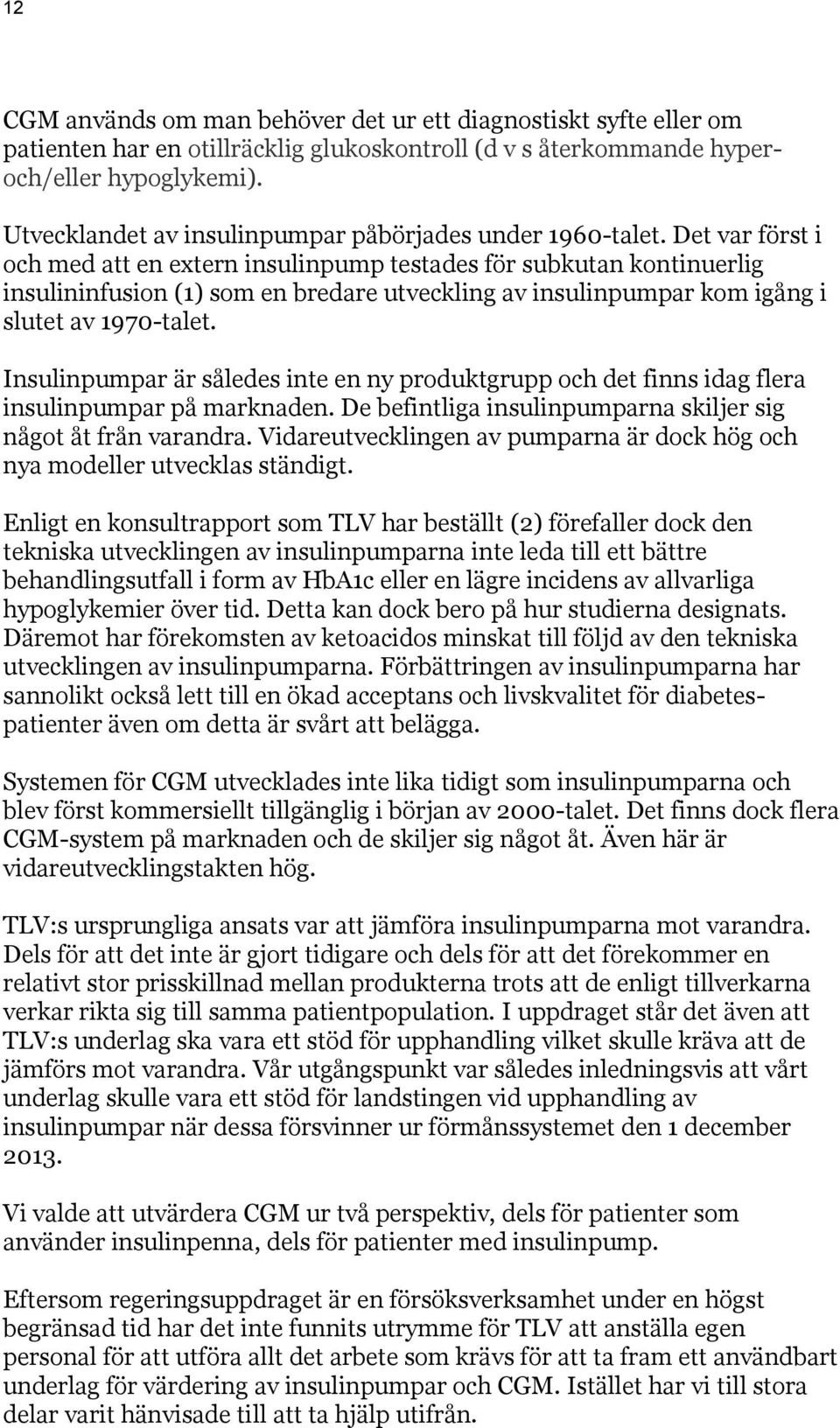 Det var först i och med att en extern insulinpump testades för subkutan kontinuerlig insulininfusion (1) som en bredare utveckling av insulinpumpar kom igång i slutet av 1970-talet.
