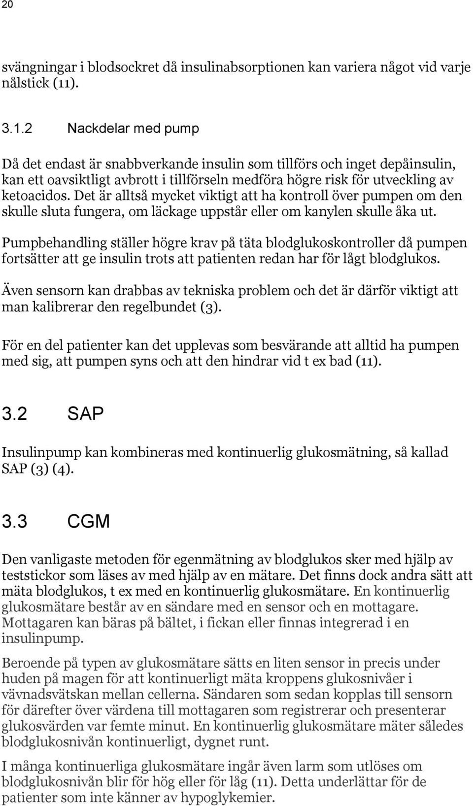 Det är alltså mycket viktigt att ha kontroll över pumpen om den skulle sluta fungera, om läckage uppstår eller om kanylen skulle åka ut.