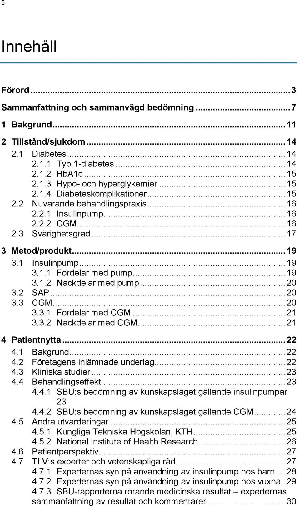 .. 19 3.1.2 Nackdelar med pump... 20 3.2 SAP... 20 3.3 CGM... 20 3.3.1 Fördelar med CGM... 21 3.3.2 Nackdelar med CGM... 21 4 Patientnytta... 22 4.1 Bakgrund... 22 4.2 Företagens inlämnade underlag.