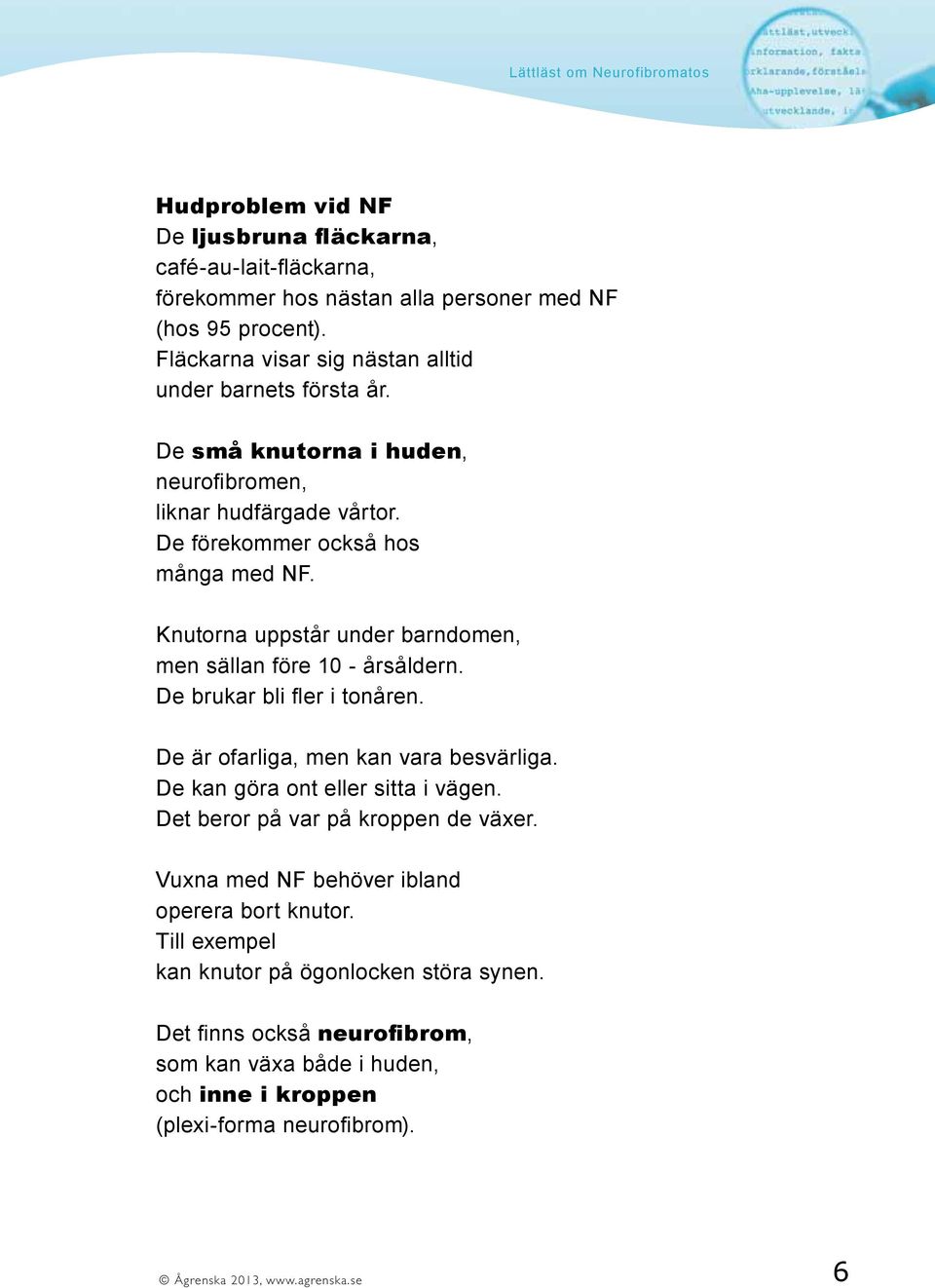 Knutorna uppstår under barndomen, men sällan före 10 - årsåldern. De brukar bli fler i tonåren. De är ofarliga, men kan vara besvärliga. De kan göra ont eller sitta i vägen.