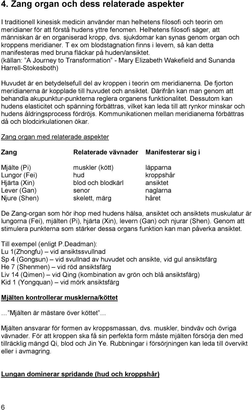 T ex om blodstagnation finns i levern, så kan detta manifesteras med bruna fläckar på huden/ansiktet.