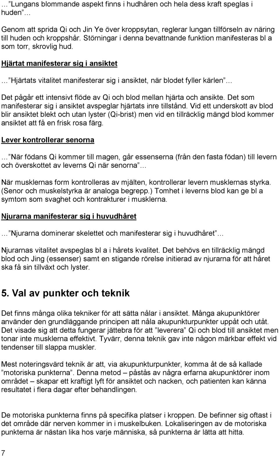 Hjärtat manifesterar sig i ansiktet Hjärtats vitalitet manifesterar sig i ansiktet, när blodet fyller kärlen Det pågår ett intensivt flöde av Qi och blod mellan hjärta och ansikte.