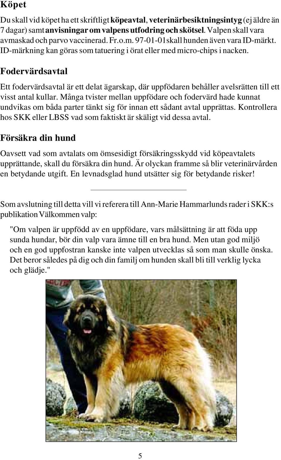 Fodervärdsavtal Ett fodervärdsavtal är ett delat ägarskap, där uppfödaren behåller avelsrätten till ett visst antal kullar.