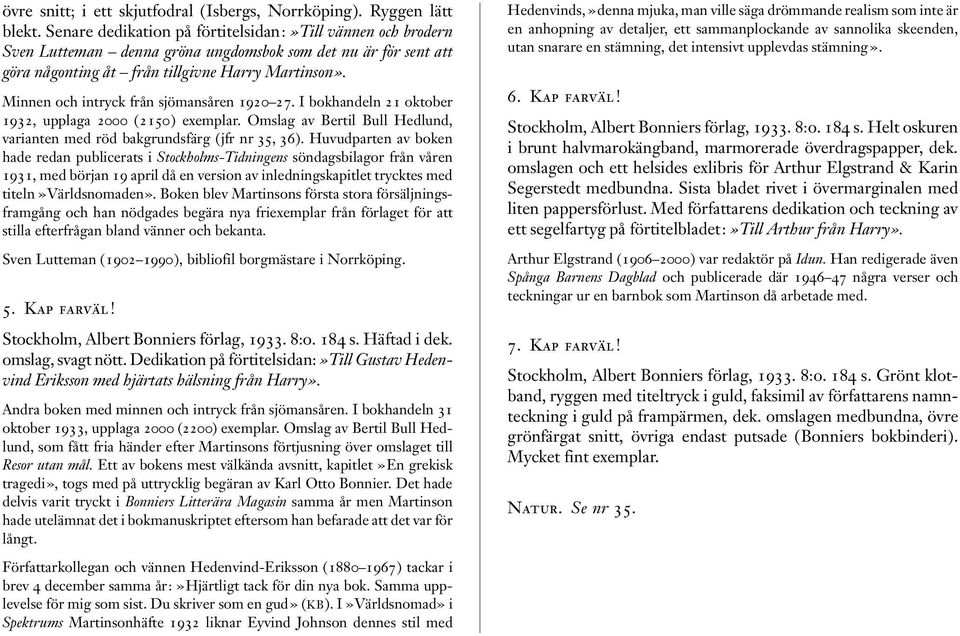 Minnen och intryck från sjömansåren 1920 27. I bokhandeln 21 oktober 1932, upplaga 2000 (2150) exemplar. Omslag av Bertil Bull Hedlund, varianten med röd bakgrundsfärg (jfr nr 35, 36).