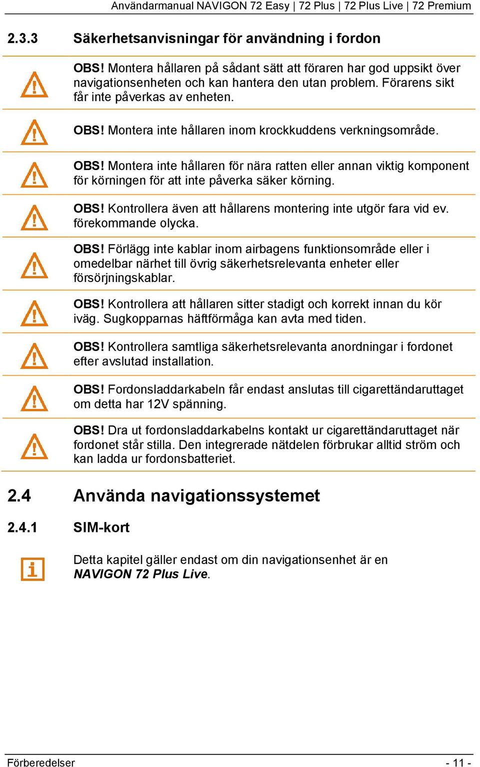 OBS! Kontrollera även att hållarens montering inte utgör fara vid ev. förekommande olycka. OBS!