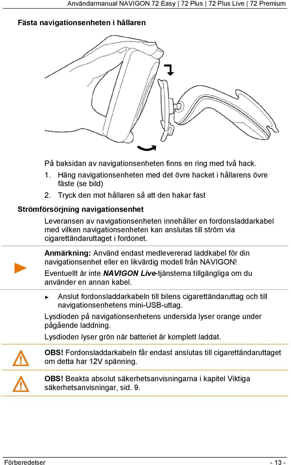 via cigarettändaruttaget i fordonet. Anmärkning: Använd endast medlevererad laddkabel för din navigationsenhet eller en likvärdig modell från NAVIGON!