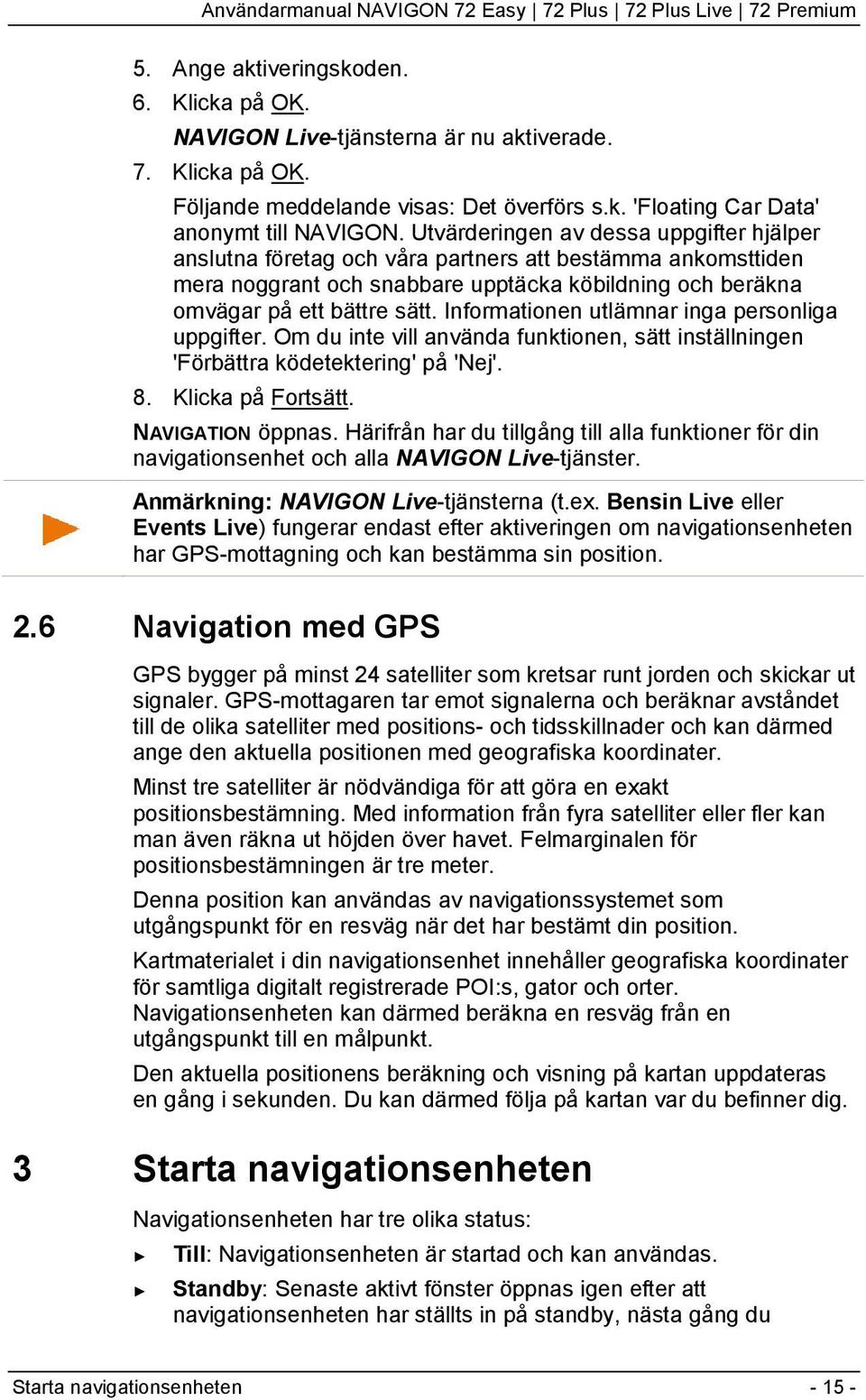 Informationen utlämnar inga personliga uppgifter. Om du inte vill använda funktionen, sätt inställningen 'Förbättra ködetektering' på 'Nej'. 8. Klicka på Fortsätt. NAVIGATION öppnas.