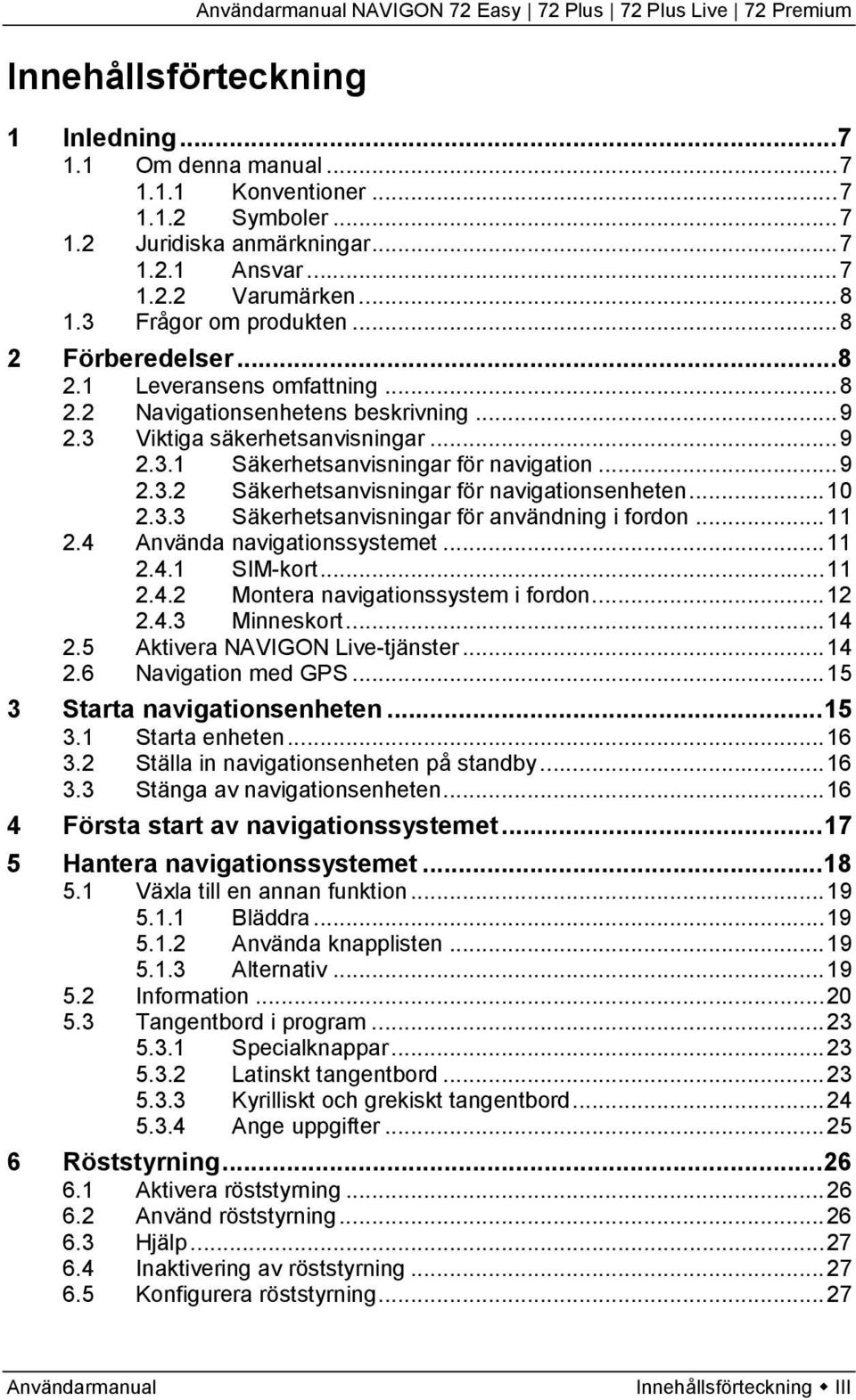 .. 9 2.3.2 Säkerhetsanvisningar för navigationsenheten... 10 2.3.3 Säkerhetsanvisningar för användning i fordon... 11 2.4 Använda navigationssystemet... 11 2.4.1 SIM-kort... 11 2.4.2 Montera navigationssystem i fordon.