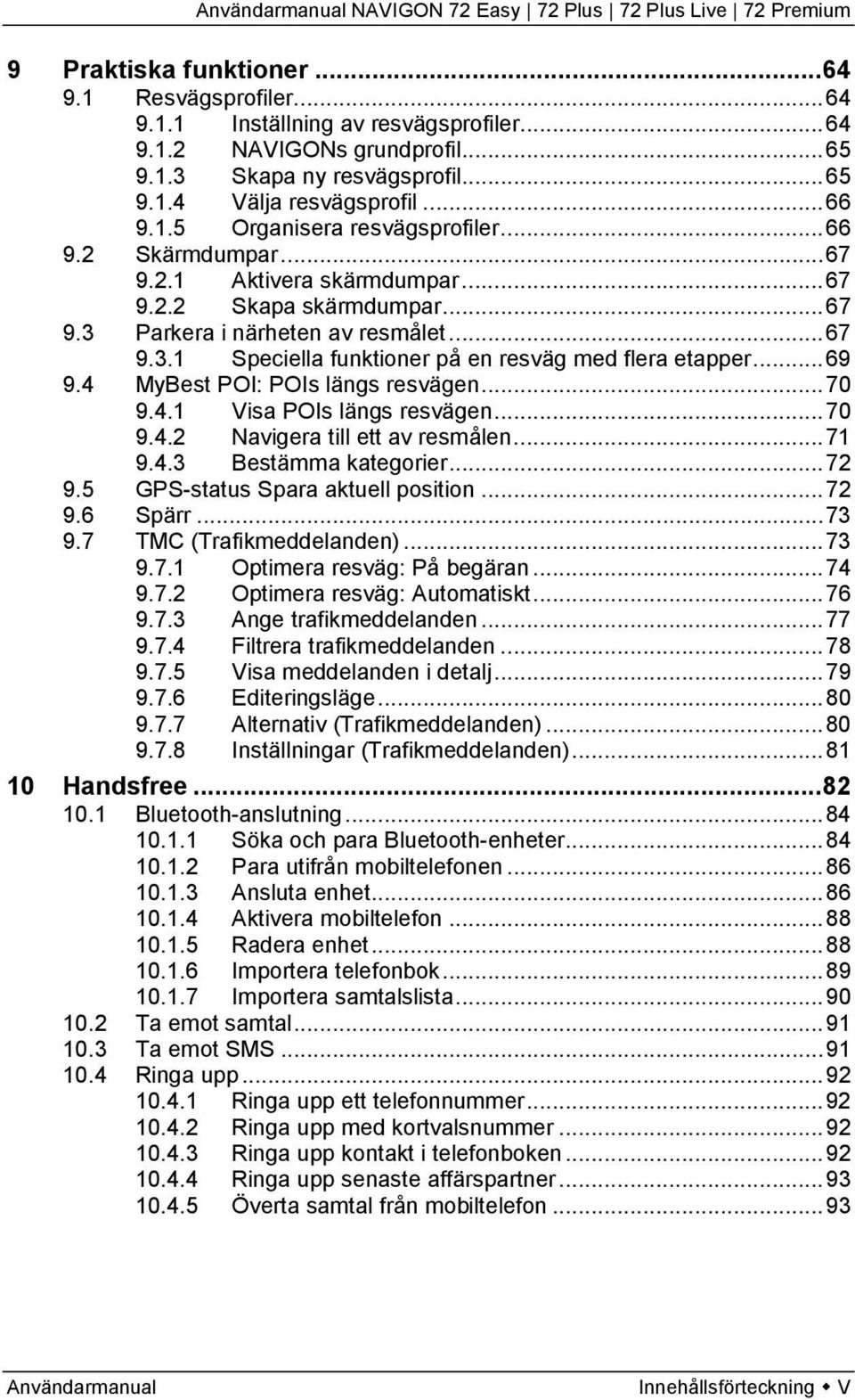 .. 69 9.4 MyBest POI: POIs längs resvägen... 70 9.4.1 Visa POIs längs resvägen... 70 9.4.2 Navigera till ett av resmålen... 71 9.4.3 Bestämma kategorier... 72 9.5 GPS-status Spara aktuell position.