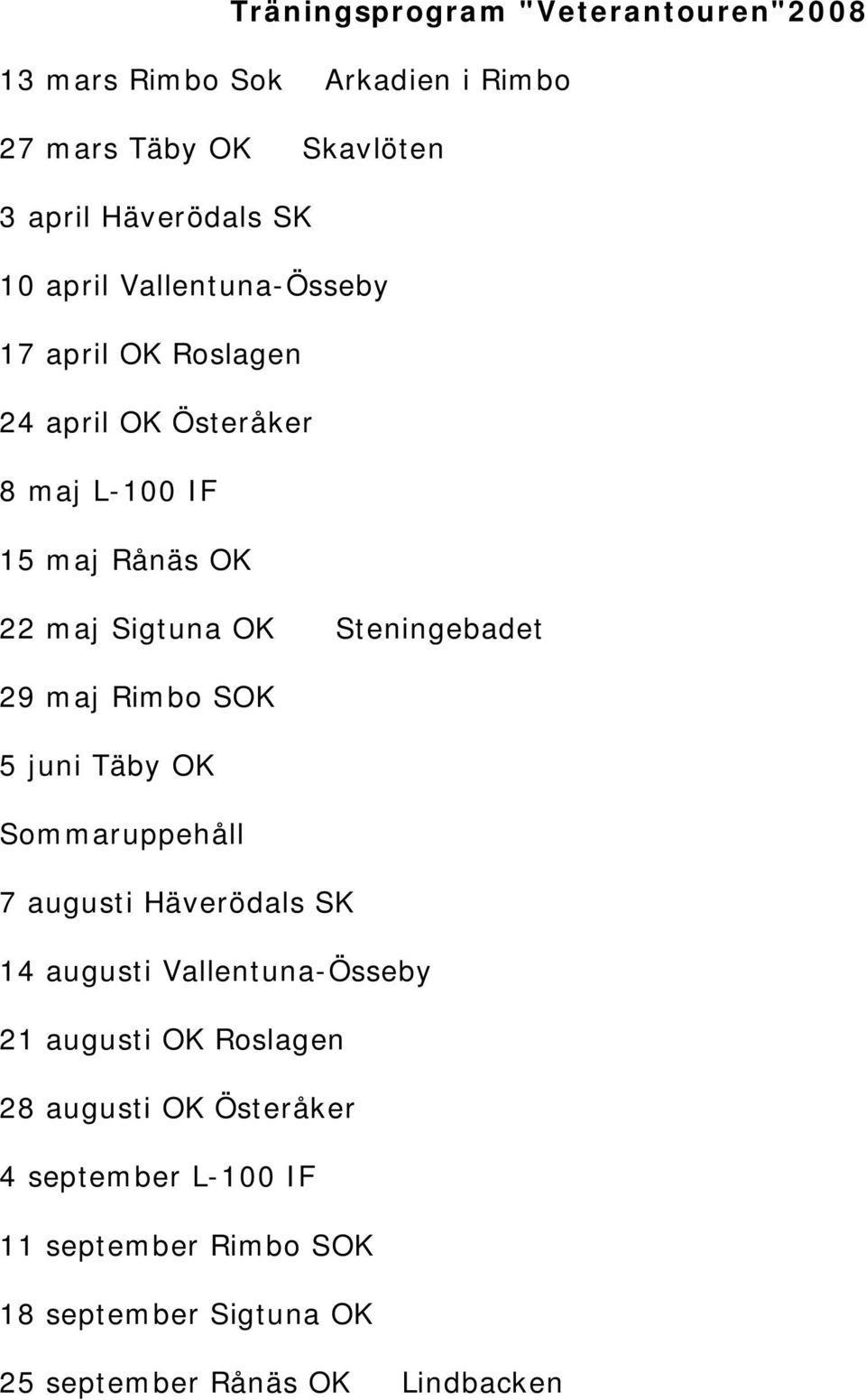Steningebadet 29 maj Rimbo SOK 5 juni Täby OK Sommaruppehåll 7 augusti Häverödals SK 14 augusti Vallentuna-Össeby 21 augusti