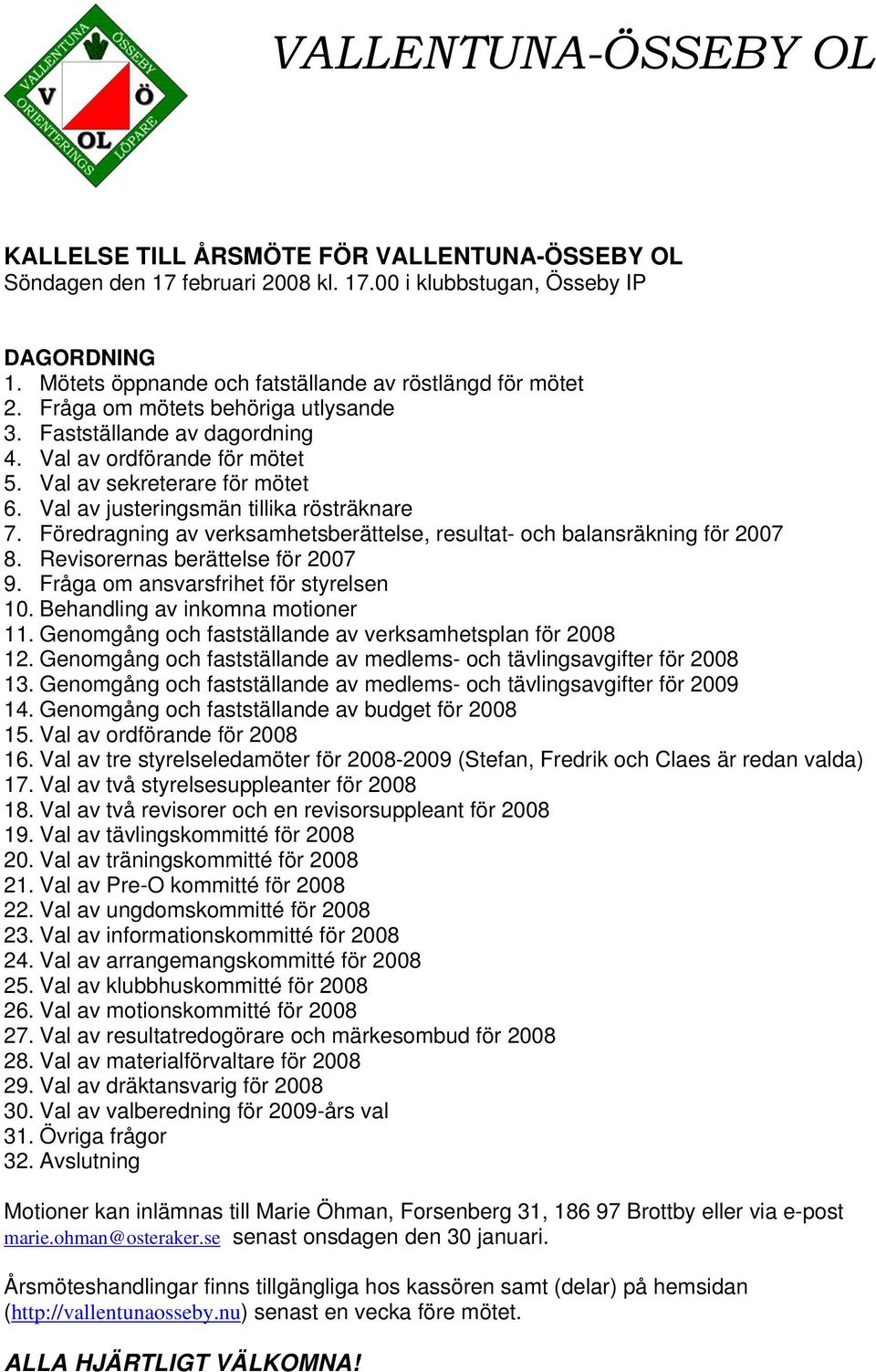 Val av justeringsmän tillika rösträknare 7. Föredragning av verksamhetsberättelse, resultat- och balansräkning för 2007 8. Revisorernas berättelse för 2007 9. Fråga om ansvarsfrihet för styrelsen 10.