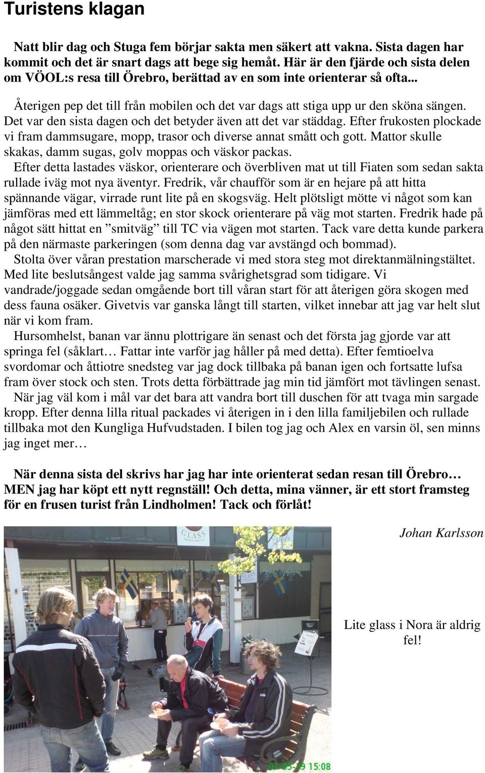Det var den sista dagen och det betyder även att det var städdag. Efter frukosten plockade vi fram dammsugare, mopp, trasor och diverse annat smått och gott.
