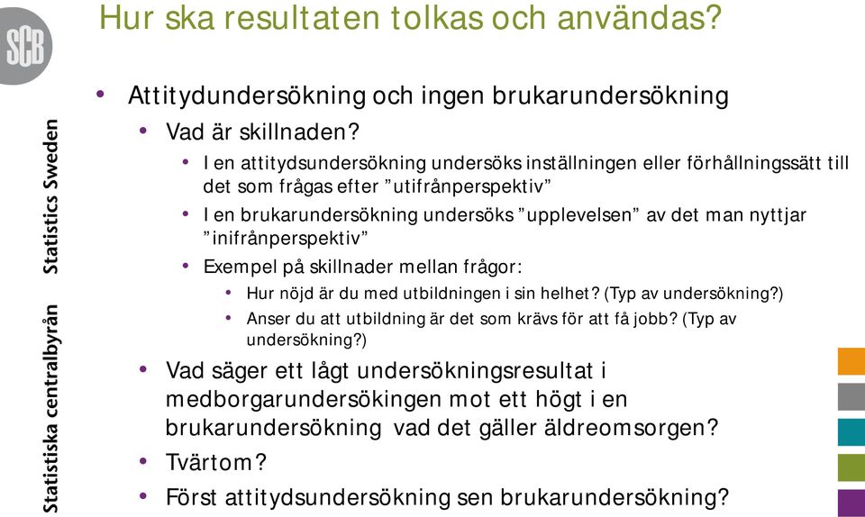 man nyttjar inifrånperspektiv Exempel på skillnader mellan frågor: Hur nöjd är du med utbildningen i sin helhet? (Typ av undersökning?