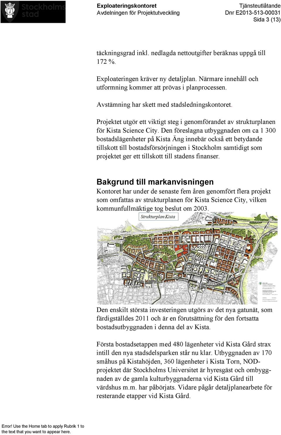 Den föreslagna utbyggnaden om ca 1 300 bostadslägenheter på Kista Äng innebär också ett betydande tillskott till bostadsförsörjningen i Stockholm samtidigt som projektet ger ett tillskott till