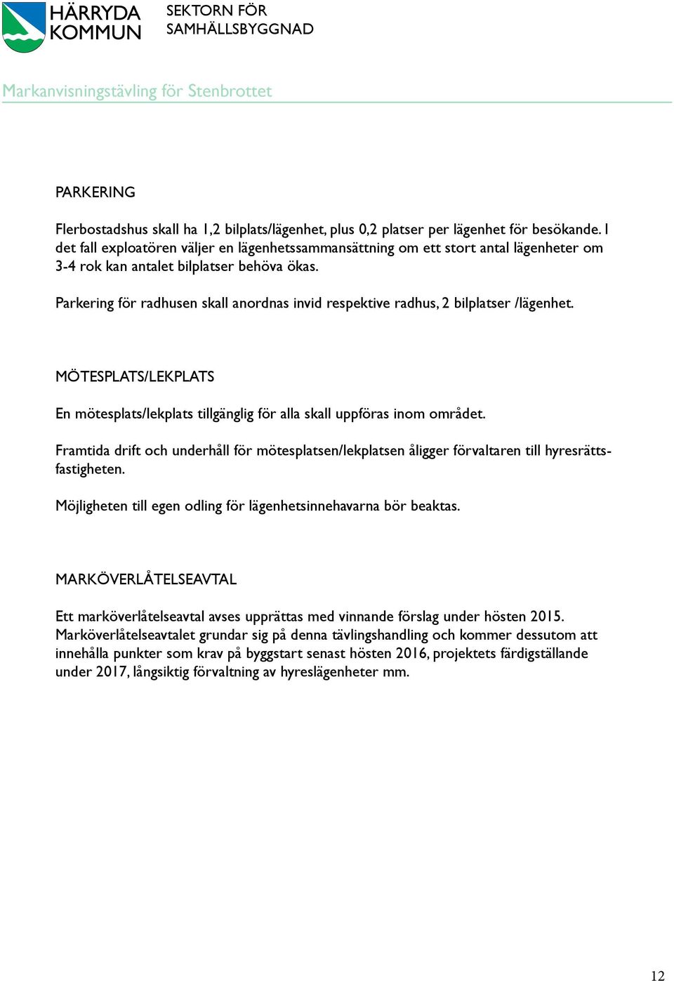 Parkering för radhusen skall anordnas invid respektive radhus, 2 bilplatser /lägenhet. MÖTESPLATS/LEKPLATS En mötesplats/lekplats tillgänglig för alla skall uppföras inom området.